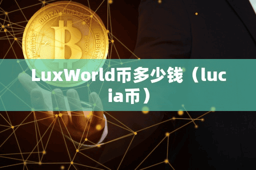 LuxWorld币多少钱(lucia币)