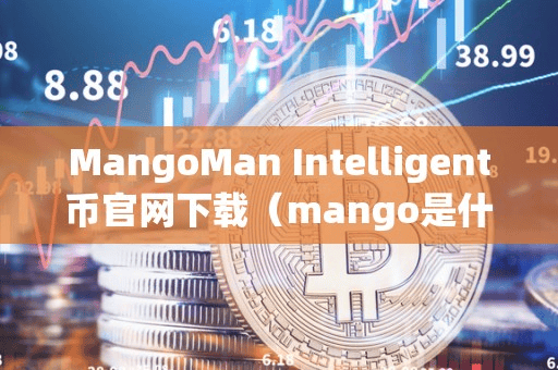 MangoMan Intelligent币官网下载(mango是什么币)