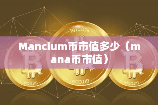 Mancium币市值多少(mana币市值)
