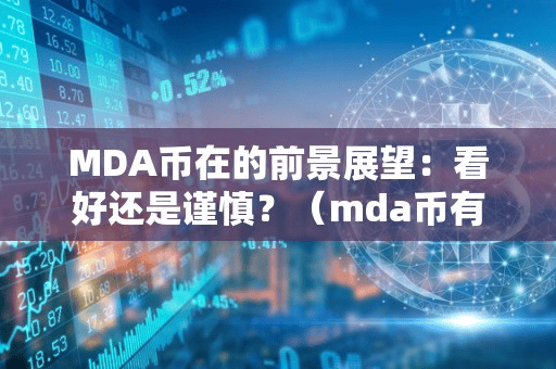 MDA币在的前景展望:看好还是谨慎?(mda币有前景吗)