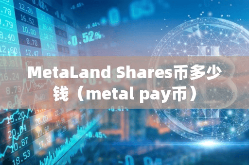 MetaLand Share币多少钱(metal pay币)
