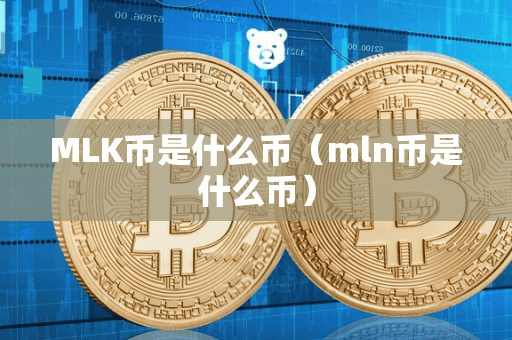 MLK币是什么币(mln币是什么币)
