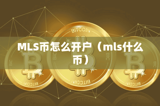 MLS币怎么开户(ml什么币)