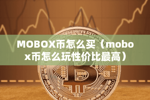 MOBOX币怎么买(mobox币怎么玩性价比最高)