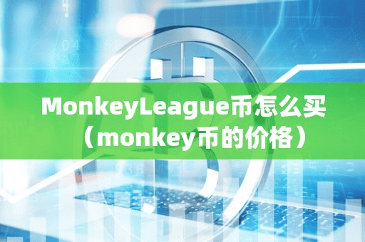 MonkeyLeague币怎么买(monkey币的价格)