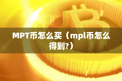 MPT币怎么买(mpl币怎么得到)