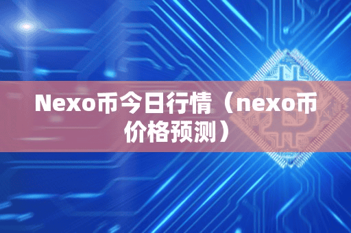 Nexo币今日行情(nexo币价格预测)