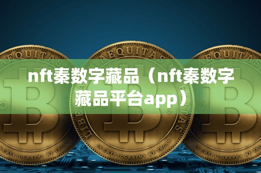 nft秦数字藏品(nft秦数字藏品平台app)