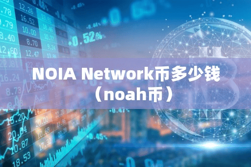 NOIA Network币多少钱(noah币)