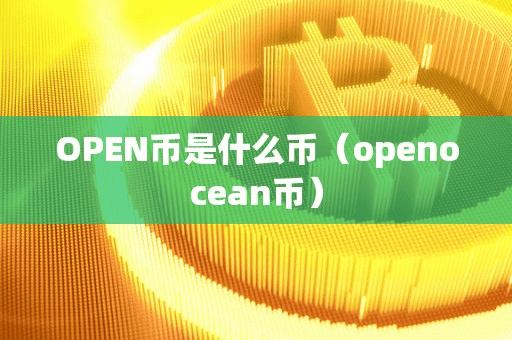 OPEN币是什么币(openocean币)