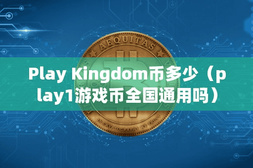 Play Kingdom币多少(play1游戏币全国通用吗)