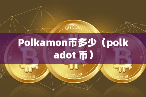 Polkamon币多少(polkadot 币)