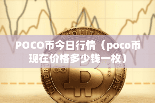 POCO币今日行情(poco币现在价格多少钱一枚)