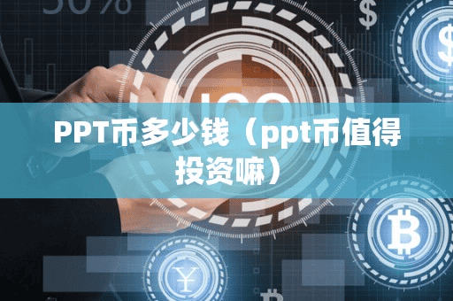 PPT币多少钱(ppt币值得投资嘛)