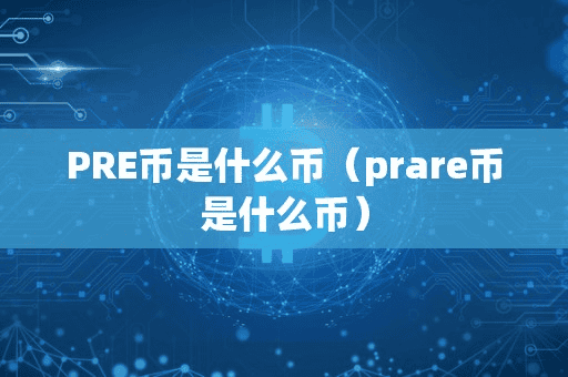 PRE币是什么币(prare币是什么币)