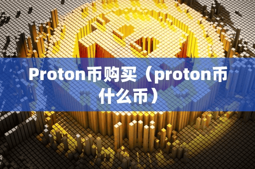 Proton币购买(proton币什么币)