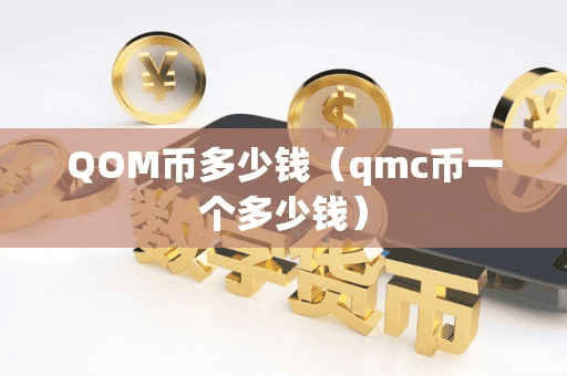 QOM币多少钱(qmc币一个多少钱)