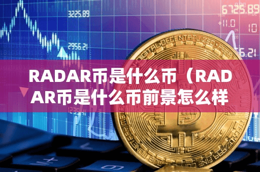 RADAR币是什么币(RADAR币是什么币前景怎么样)