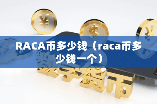 RACA币多少钱(raca币多少钱一个)