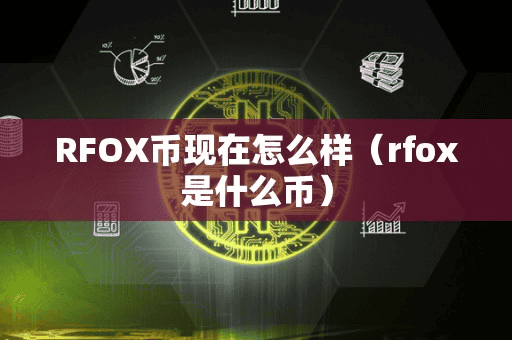 RFOX币现在怎么样(rfox是什么币)