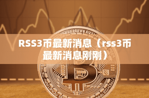 RSS3币最新消息(r3币最新消息刚刚)