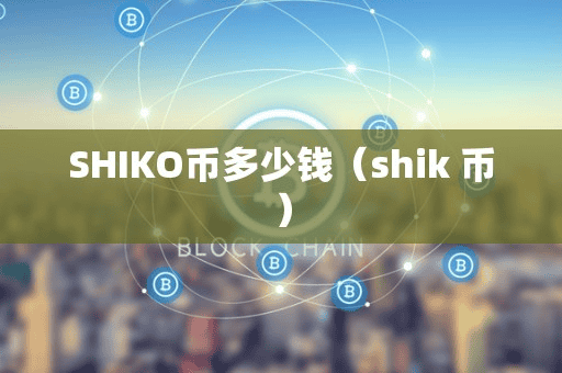 SHIKO币多少钱(hik 币)