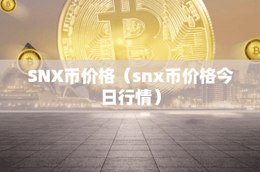 SNX币价格(nx币价格今日行情)