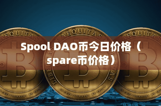 Spool DAO币今日价格(pare币价格)