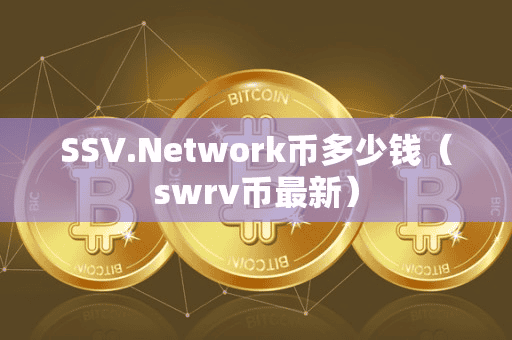 SSVNetwork币多少钱(wrv币最新)