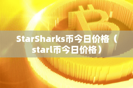 StarShark币今日价格(tarl币今日价格)