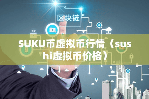 SUKU币虚拟币行情(uhi虚拟币价格)