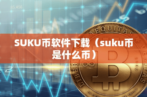 SUKU币软件下载(uku币是什么币)