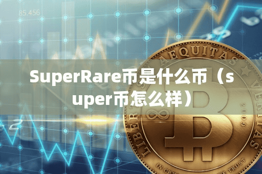 SuperRare币是什么币(uper币怎么样)