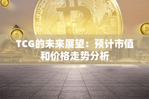 TCG的未来展望：预计市值和价格走势分析