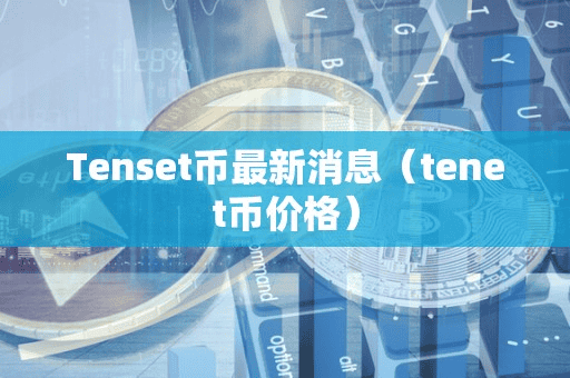 Tenet币最新消息(tenet币价格)