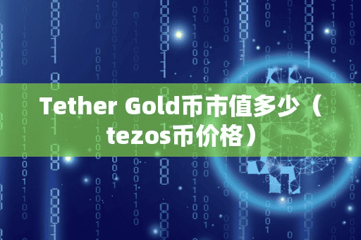 Tether Gold币市值多少(tezo币价格)