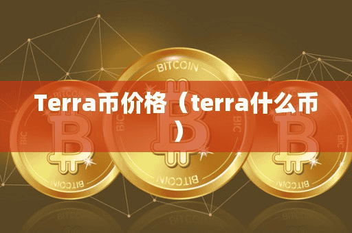 Terra币价格(terra什么币)