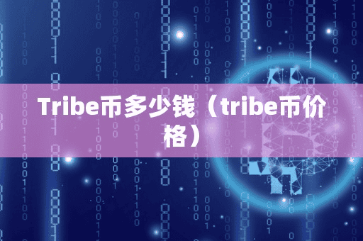 Tribe币多少钱(tribe币价格)