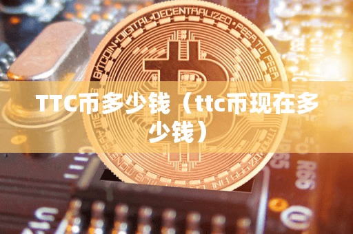 TTC币多少钱(ttc币现在多少钱)