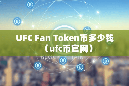 UFC Fan Token币多少钱(ufc币官网)