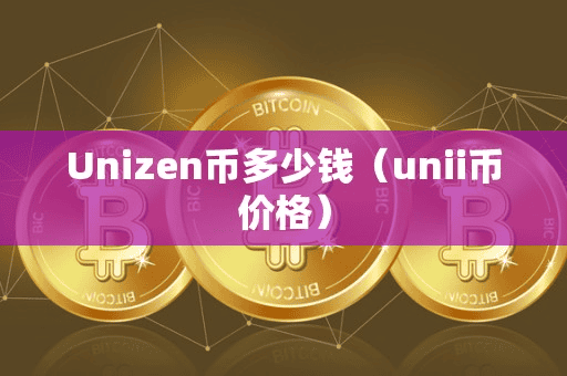Unizen币多少钱(unii币价格)