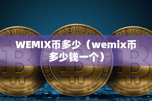 WEMIX币多少(wemix币多少钱一个)