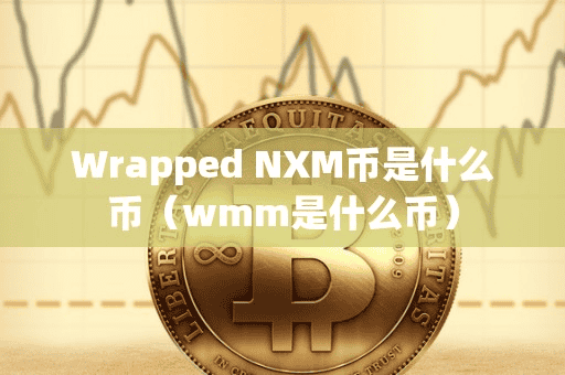 Wrapped NXM币是什么币(wmm是什么币)
