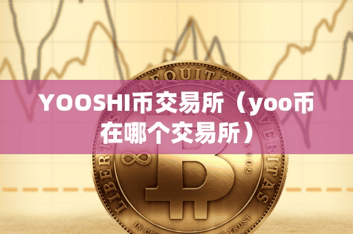 YOOSHI币交易所(yoo币在哪个交易所)