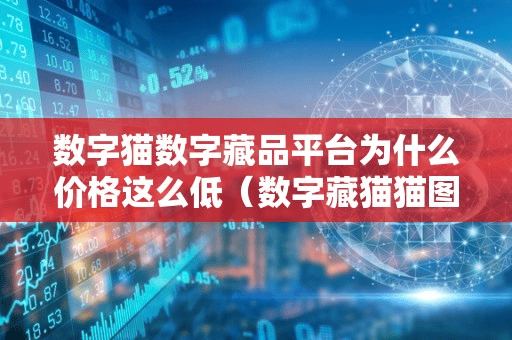 数字猫数字藏品平台为什么价格这么低(数字藏猫猫图片)