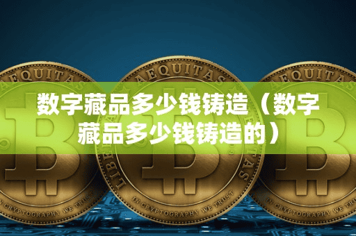 数字藏品多少钱铸造(数字藏品多少钱铸造的)