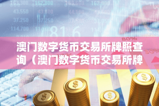 澳门数字货币交易所牌照查询(澳门数字货币交易所牌照查询官网)