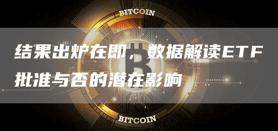 结果出炉在即,数据解读ETF批准与否的潜在影响
