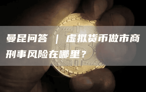 曼昆问答 | 虚拟货币做市商刑事风险在哪里?