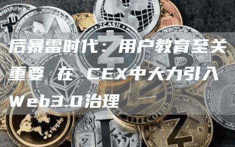 后暴雷时代:用户教育至关重要 在 CEX中大力引入Web3.0治理